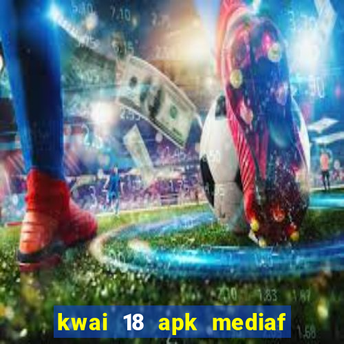 kwai 18 apk mediaf  re